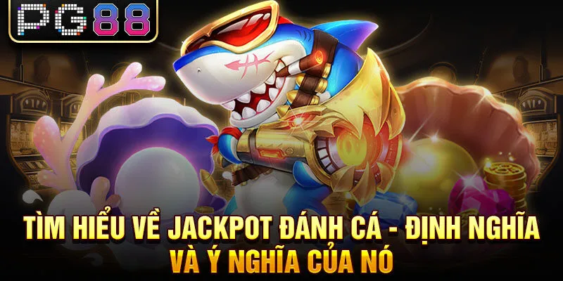 Tìm hiểu về jackpot đánh cá - định nghĩa và ý nghĩa của nó