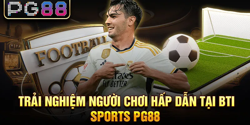 Trải nghiệm người chơi hấp dẫn tại bti sports pg88