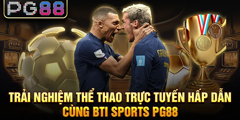 Trải nghiệm thể thao trực tuyến hấp dẫn cùng bti sports pg88